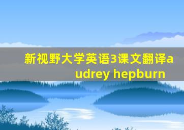 新视野大学英语3课文翻译audrey hepburn